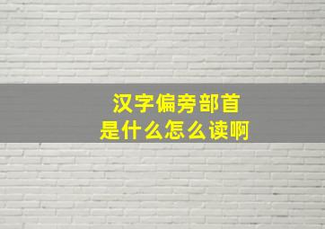 汉字偏旁部首是什么怎么读啊