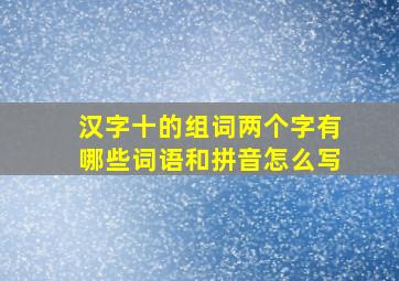 汉字十的组词两个字有哪些词语和拼音怎么写