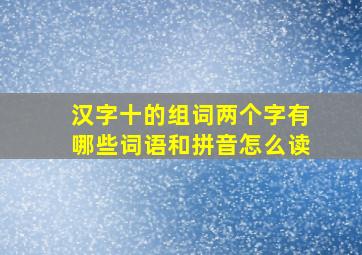 汉字十的组词两个字有哪些词语和拼音怎么读