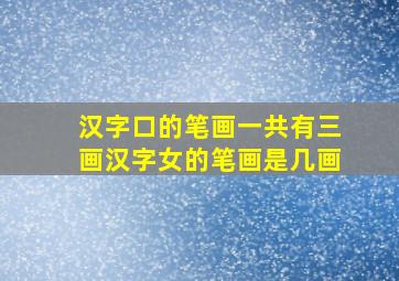 汉字口的笔画一共有三画汉字女的笔画是几画