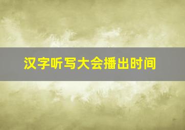 汉字听写大会播出时间