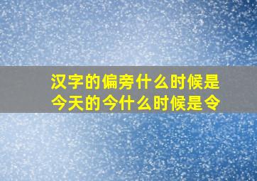 汉字的偏旁什么时候是今天的今什么时候是令