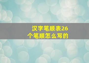 汉字笔顺表26个笔顺怎么写的