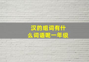 汉的组词有什么词语呢一年级