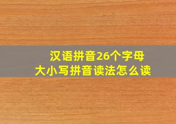 汉语拼音26个字母大小写拼音读法怎么读