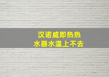 汉诺威即热热水器水温上不去