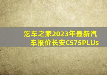 汔车之家2023年最新汽车报价长安CS75PLUs