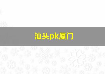 汕头pk厦门