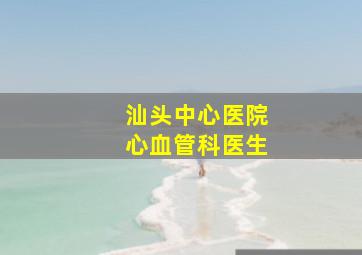 汕头中心医院心血管科医生