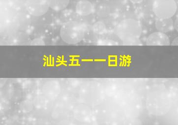 汕头五一一日游