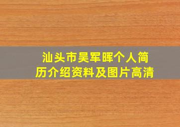 汕头市吴军晖个人简历介绍资料及图片高清