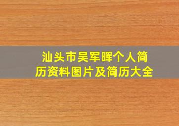 汕头市吴军晖个人简历资料图片及简历大全