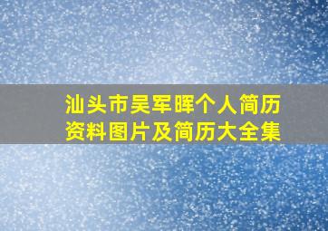 汕头市吴军晖个人简历资料图片及简历大全集