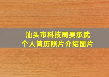 汕头市科技局吴承武个人简历照片介绍图片