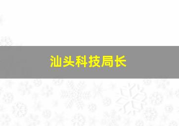 汕头科技局长