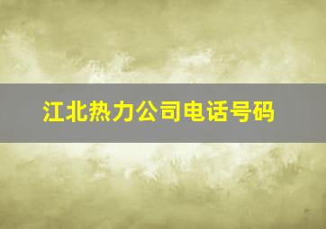 江北热力公司电话号码