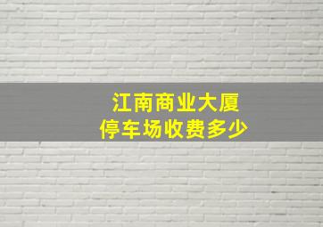 江南商业大厦停车场收费多少