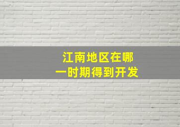 江南地区在哪一时期得到开发