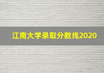 江南大学录取分数线2020