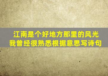 江南是个好地方那里的风光我曾经很熟悉根据意思写诗句