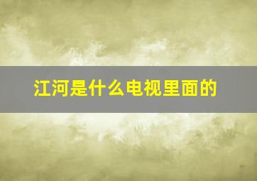 江河是什么电视里面的