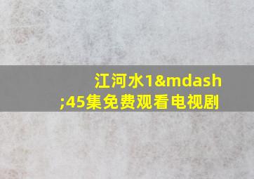 江河水1—45集免费观看电视剧