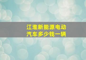 江淮新能源电动汽车多少钱一辆