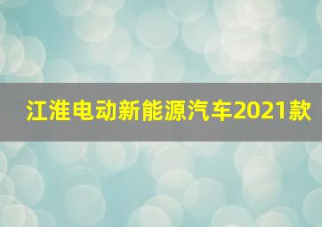 江淮电动新能源汽车2021款