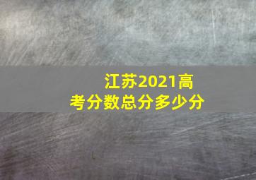 江苏2021高考分数总分多少分