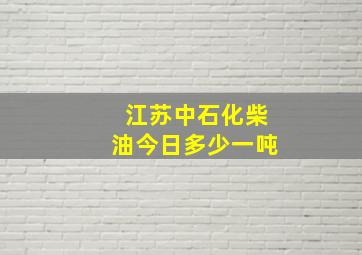 江苏中石化柴油今日多少一吨