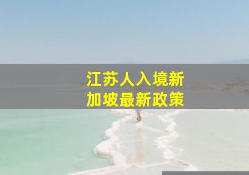 江苏人入境新加坡最新政策