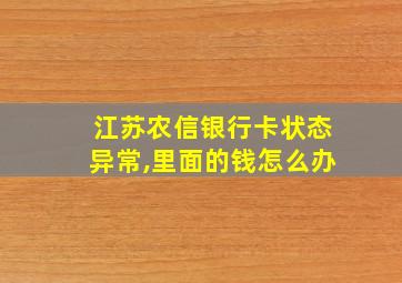 江苏农信银行卡状态异常,里面的钱怎么办