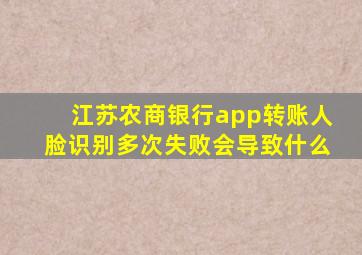 江苏农商银行app转账人脸识别多次失败会导致什么