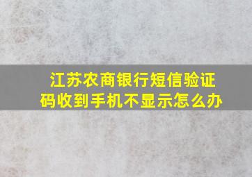 江苏农商银行短信验证码收到手机不显示怎么办