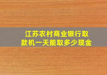 江苏农村商业银行取款机一天能取多少现金