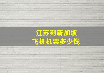 江苏到新加坡飞机机票多少钱