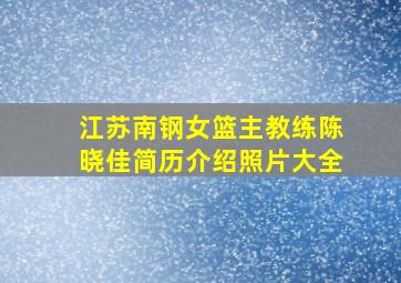 江苏南钢女篮主教练陈晓佳简历介绍照片大全