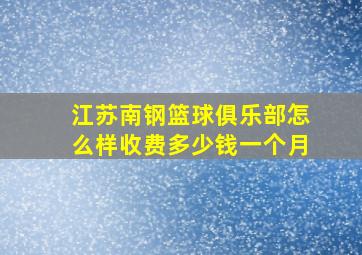 江苏南钢篮球俱乐部怎么样收费多少钱一个月