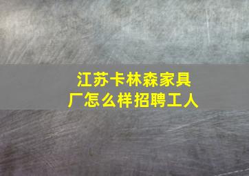 江苏卡林森家具厂怎么样招聘工人