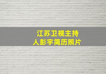 江苏卫视主持人彭宇简历照片