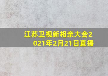 江苏卫视新相亲大会2021年2月21日直播