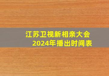 江苏卫视新相亲大会2024年播出时间表