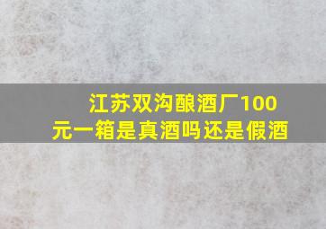 江苏双沟酿酒厂100元一箱是真酒吗还是假酒