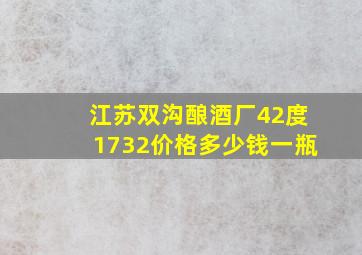 江苏双沟酿酒厂42度1732价格多少钱一瓶