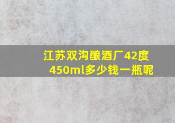 江苏双沟酿酒厂42度450ml多少钱一瓶呢