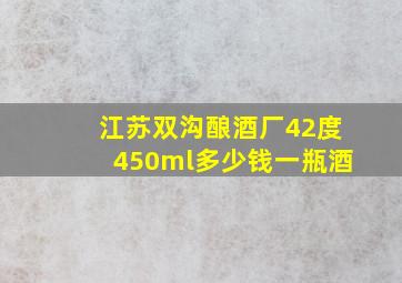 江苏双沟酿酒厂42度450ml多少钱一瓶酒