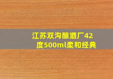 江苏双沟酿酒厂42度500ml柔和经典