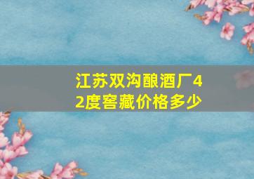 江苏双沟酿酒厂42度窖藏价格多少