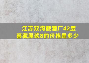 江苏双沟酿酒厂42度窖藏原浆8的价格是多少