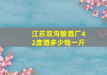 江苏双沟酿酒厂42度酒多少钱一斤